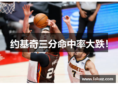 约基奇三分命中率大跌！