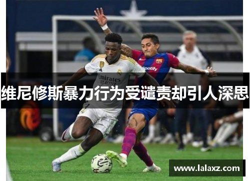 维尼修斯暴力行为受谴责却引人深思