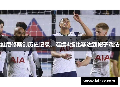 维尼修斯创历史记录，连续4场比赛达到帽子戏法