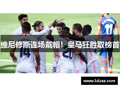 维尼修斯连场戴帽！皇马狂胜取榜首